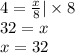 4 = \frac{x}{8} | \times 8 \\ 32 = x \\ x = 32