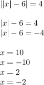 | |x| - 6| = 4 \\ \\ |x| - 6 = 4 \\ |x| - 6 = - 4 \\ \\ x = 10 \\ x = - 10 \\ x = 2 \\ x = - 2