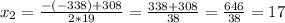 x_{2} =\frac{-(-338) + 308 }{2*19}= \frac{338+308}{38} = \frac{646}{38} =17