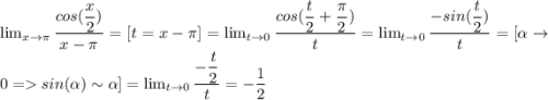 \lim_{x \to \pi} \dfrac{cos(\dfrac{x}{2})}{x-\pi}=[t=x-\pi]= \lim_{t \to 0} \dfrac{cos(\dfrac{t}{2}+\dfrac{\pi}{2})}{t}=\lim_{t \to 0} \dfrac{-sin(\dfrac{t}{2})}{t}=[\alpha \to 0 =sin(\alpha)\sim\alpha]=\lim_{t \to 0} \dfrac{-\dfrac{t}{2}}{t}=-\dfrac{1}{2}