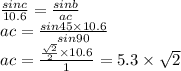 \frac{sinc}{10.6} = \frac{sinb}{ac} \\ ac = \frac{sin45 \times 10.6}{sin90 } \\ ac = \frac{ \frac{ \sqrt{2} }{2} \times 10.6 }{1} = 5.3 \times \sqrt{2}