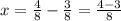 x=\frac{4}{8} -\frac{3}{8}=\frac{4-3}{8}