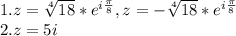 1. z=\sqrt[4]{18} *e^{i\frac{\pi }{8} }, z=-\sqrt[4]{18} *e^{i\frac{\pi }{8} }\\2. z=5i