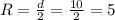 R= \frac{d}{2} = \frac{10}{2} =5