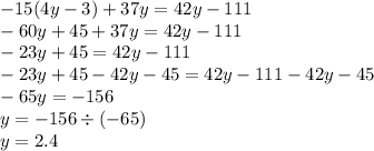 - 15(4y - 3) + 37y = 42y - 111 \\ - 60y + 45 + 37y = 42y - 111 \\ - 23y + 45 = 42y - 111 \\ - 23y + 45 - 42y - 45 = 42y - 111 - 42y - 45 \\ - 65y = - 156 \\ y = - 156 \div ( - 65) \\ y = 2.4