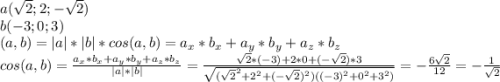 a(\sqrt{2}; 2; -\sqrt{2}) \\b(-3; 0; 3) \\(a, b) = |a|*|b|*cos(a, b) = a_x * b_x + a_y * b_y + a_z * b_z \\cos(a, b) = \frac{a_x * b_x + a_y * b_y + a_z * b_z}{|a|*|b|} = \frac{\sqrt{2} * (-3) + 2 * 0 + (-\sqrt{2}) * 3}{\sqrt{(\sqrt{2}^2 + 2^2 + (-\sqrt{2})^2)((-3)^2 + 0^2 + 3^2)}} = -\frac{6\sqrt{2}}{12} = -\frac{1}{\sqrt{2}}