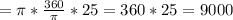 = \pi * \frac{360}{ \pi } * 25 = 360 * 25 = 9000