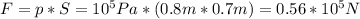 F=p*S=10^5 Pa*(0.8 m*0.7 m)=0.56*10^5 N