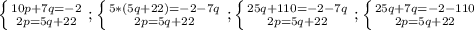 \left \{ {{10p+7q=-2} \atop {2p=5q+22}} \right. ; \left \{ {{5*(5q+22)=-2-7q} \atop {2p=5q+22}} \right. ; \left \{ {{25q+110=-2-7q} \atop {2p=5q+22}} \right. ; \left \{ {{25q+7q=-2-110} \atop {2p=5q+22}} \right.