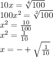 10 x = \sqrt[4]{100} \\ &#10;100 x^{2} = \sqrt[2]{100} \\ &#10; x^{2} = \frac{10}{100} \\ &#10; x^{2} = \frac{1}{10} \\ &#10; x= -+ \sqrt{\frac{1}{10} } &#10;