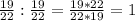 \frac{19}{22}:\frac{19}{22}=\frac{19*22}{22*19}=1