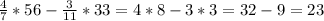 \frac{4}{7} *56- \frac{3}{11} *33=4*8-3*3=32-9=23