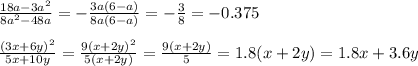 \frac{18a-3a^2}{8a^2-48a} =- \frac{3a(6-a)}{8a(6-a)} =- \frac{3}{8} =-0.375 \\ \\ \frac{(3x+6y)^2}{5x+10y} = \frac{9(x+2y)^2}{5(x+2y)} = \frac{9(x+2y)}{5} =1.8(x+2y)=1.8x+3.6y \\ \\