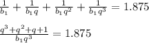 \frac{1}{ b_{1} } + \frac{1}{ b_{1}q } + \frac{1}{ b_{1}q^2 } + \frac{1}{ b_{1}q^3 } =1.875 \\ \\ \frac{q^3+q^2+q+1}{ b_{1}q^3 } =1.875 \\ \\