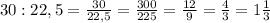 30 : 22,5 = \frac{30}{22,5} = \frac{300}{225} = \frac{12}{9} = \frac{4}{3} = 1 \frac{1}{3}