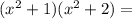 (x { }^{2} + 1)( {x}^{2} + 2) =