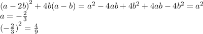 {(a - 2b)}^{2} + 4b(a - b) = {a}^{2} - 4ab + 4 {b}^{2} + 4ab - 4 {b}^{2} = {a}^{2} \\ a = -\frac{2}{3} \\ {( - \frac{2}{3} )}^{2} = \frac{4}{9}