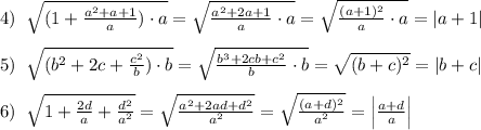 4)\; \; \sqrt{(1+\frac{a^2+a+1}{a})\cdot a}=\sqrt{\frac{a^2+2a+1}{a}\cdot a}=\sqrt{\frac{(a+1)^2}{a}\cdot a}=|a+1|\\\\5)\; \; \sqrt{(b^2+2c+\frac{c^2}{b})\cdot b}=\sqrt{\frac{b^3+2cb+c^2}{b}\cdot b}=\sqrt{(b+c)^2}=|b+c|\\\\6)\; \; \sqrt{1+\frac{2d}{a}+\frac{d^2}{a^2}}=\sqrt{\frac{a^2+2ad+d^2}{a^2}}=\sqrt{\frac{(a+d)^2}{a^2}}=\Big |\frac{a+d}{a}\Big |