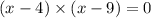 (x - 4) \times (x - 9) = 0