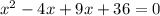 x {}^{2} - 4x + 9x + 36 = 0