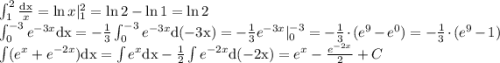 \large \\ \int_{1}^{2}{\mathrm{dx}\over x}=\ln{x}|_{1}^{2}=\ln{2}-\ln{1}=\ln{2}\\ \int_{0}^{-3}e^{-3x}\mathrm{dx}=-{1\over3}\int_{0}^{-3}e^{-3x}\mathrm{d(-3x)}=-{1\over3}e^{-3x}|_{0}^{-3}=-{1\over3}\cdot(e^{9}-e^0)=-{1\over3}\cdot(e^{9}-1)\\ \int (e^x+e^{-2x})\mathrm{dx}=\int e^x\mathrm{dx}-{1\over2}\int e^{-2x}\mathrm{d(-2x)}=e^x-{e^{-2x}\over2}+C