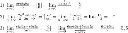 1)\; \lim\limits _{x \to 0}\frac{arctgbx}{cx}=[\frac{0}{0}]=\lim\limits _{x \to 0}\frac{\frac{b}{1+(bx)^2}}{c}=\frac{b}{c}\\\\2)\; \lim\limits _{n \to \infty}\frac{7n^2-6n+5}{3-2n-n^2}=[\frac{\infty }{\infty }]=\lim\limits _{n \to \infty}\frac{14n-6}{-2-2n}=\lim\limits \frac{14}{-2}=-7\\\\3)\; \lim\limits_{x \to 0} \frac{sin6x+sin5x}{tg2x}=[\frac{0}{0}]=\lim\limits _{x \to 0}\frac{6cos6x+5cos5x}{\frac{2}{cos^22x}}=\frac{6\cdot 1+5\cdot 1}{2}=5,5