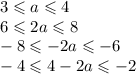 3 \leqslant a \leqslant 4 \\ 6 \leqslant 2a \leqslant 8 \\ - 8 \leqslant - 2a \leqslant - 6 \\ - 4 \leqslant 4 - 2a \leqslant - 2