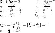 3x+5y=2\ \ \ \ \ \ \ \ \ \ \ \ \ x-4y=7\\y=\frac{2-3x}{5}\ \ \ \ \ \ \ \ \ \ \ \ \ \ \ \ y=\frac{x-7}{4}\\y= \frac{-3x}{5}+ \frac{2}{5}\ \ \ \ \ \ \ \ \ \ \ y= \frac{x}{4}- \frac{7}{4}\\k_1= \frac{-3}{5}\ \ \ \ \ \ \ \ \ \ \ \ \ \ \ \ k_2= \frac{1}{4}\\\\tg \alpha = |\frac{ \frac{1}{4}+ \frac{3}{5}}{1- \frac{3}{20} }|=| \frac{17}{20}* \frac{20}{17}|=1\\ \alpha = \frac{ \pi }{4}=45