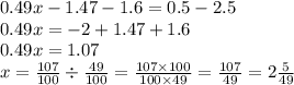 0.49x - 1.47 - 1.6 = 0.5 - 2.5 \\ 0.49x = - 2 + 1.47 + 1.6 \\ 0.49x = 1.07 \\ x = \frac{107}{100} \div \frac{49}{100} = \frac{107 \times 100}{100 \times 49} = \frac{107}{49} = 2 \frac{5}{49}