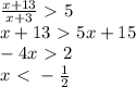 \frac{x+13}{x+3} \ \textgreater \ 5 \\ x+13 \ \textgreater \ 5x+15 \\ -4x \ \textgreater \ 2 \\ x \ \textless \ -\frac{1}{2}