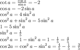 \cot a = \frac{\cos a}{\sin a}=-2\\&#10;\cos a = -2\sin a\\&#10;\cos^2 a = 4 \sin^2 a\\&#10;\cos^2a + \sin^2 a = 5\sin^2 a\\&#10;1=5\sin^2 a\\&#10;\sin^2 a = \frac{1}{5}\\&#10;\cos^2 a = 1 - \sin^2 a = 1-\frac{1}{5}=\frac{4}{5}\\&#10;\cos 2a = \cos^2 a - \sin^2 a = \frac{4}{5}-\frac{1}{5}=\frac{3}{5}