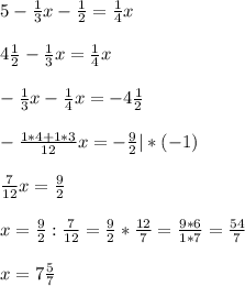 5 - \frac{1}{3}x - \frac{1}{2} = \frac{1}{4}x \\ \\ &#10;4 \frac{1}{2} - \frac{1}{3}x = \frac{1}{4}x \\ \\ &#10;- \frac{1}{3}x - \frac{1}{4}x = - 4 \frac{1}{2} \\ \\ &#10;- \frac{1*4 + 1*3}{12} x = - \frac{9}{2} | * (-1)\\ \\ &#10; \frac{7}{12} x = \frac{9}{2} \\ \\ &#10;x = \frac{9}{2} :\frac{7}{12} = \frac{9}{2} * \frac{12}{7} = \frac{9*6}{1*7} = \frac{54}{7} \\ \\ &#10;x = 7 \frac{5}{7} \\ \\