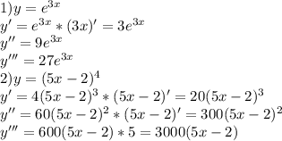 1)y=e^{3x}\\y'=e^{3x}*(3x)'=3e^{3x}\\y''=9e^{3x}\\y'''=27e^{3x}\\2)y=(5x-2)^4\\y'=4(5x-2)^3*(5x-2)'=20(5x-2)^3\\y''=60(5x-2)^2*(5x-2)'=300(5x-2)^2\\y'''=600(5x-2)*5=3000(5x-2)