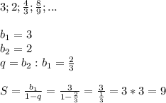 3; 2; \frac{4}{3}; \frac{8}{9};...\\\\b_1=3\\b_2=2\\q=b_2:b_1= \frac{2}{3}\\\\S= \frac{b_1}{1-q}= \frac{3}{1- \frac{2}{3} }= \frac{3}{ \frac{1}{3} }=3*3=9