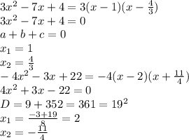 3x^2-7x+4=3(x-1)(x- \frac{4}{3} )\\3x^2-7x+4=0\\a+b+c=0\\x_1=1\\x_2= \frac{4}{3} \\-4x^2-3x+22=-4(x-2)(x+ \frac{11}{4} )\\4x^2+3x-22=0\\D=9+352=361=19^2\\x_1= \frac{-3+19}{8} =2\\x_2= -\frac{11}{4}