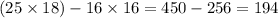 (25 \times 18) - 16 \times 16 = 450 - 256 = 194