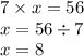 7 \times x = 56 \\ x = 56 \div 7 \\ x = 8