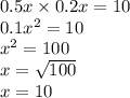 0.5x \times 0.2x = 10 \\ 0.1 {x}^{2} = 10 \\ {x}^{2} = 100 \\ x = \sqrt{100} \\ x = 10