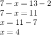 7 + x = 13 - 2 \\ 7 + x = 11 \\ x = 11 - 7 \\ x = 4