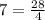 7= \frac{28}{4}