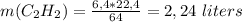 m(C_2H_2) = \frac{6,4*22,4}{64} = 2,24 \ liters