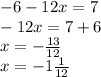 - 6 - 12x = 7 \\ - 12x = 7 + 6 \\ x = - \frac{13}{12} \\ x = - 1 \frac{1}{12}