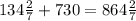 134 \frac{2}{7} + 730 = 864 \frac{2}{7}