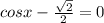 cosx - \frac{ \sqrt{2} }{2} = 0