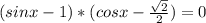 ( sinx - 1) * (cosx - \frac{ \sqrt{2} }{2} ) = 0