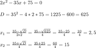 2x^{2} -35x+75= 0\\ \\ D= 35^{2}- 4*2*75= 1225- 600= 625\\ \\ \\x_{1} =\frac{35-\sqrt{D} }{2*2}=\frac{35-\sqrt{625} }{4}= \frac{35- 25}{4}= \frac{10}{4}=2,5\\ \\ x_{2} =\frac{35+\sqrt{D} }{4}= \frac{35+25}{4}= \frac{60}{4}= 15