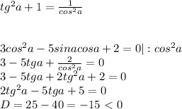 tg^2a+1=\frac{1}{cos^2a}\\\\\\3cos^2a-5sinacosa+2=0|:cos^2a\\3-5tga+\frac{2}{cos^2a}=0\\3-5tga+2tg^2a+2=0\\2tg^2a-5tga+5=0\\D=25-40=-15\ \textless \ 0