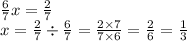 \frac{6}{7} x = \frac{2}{7} \\ x = \frac{2}{7} \div \frac{6}{7} = \frac{2 \times 7}{7 \times 6} = \frac{2}{6} = \frac{1}{3}