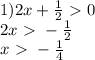 1) 2x+ \frac{1}{2}\ \textgreater \ 0 \\ 2x\ \textgreater \ - \frac{1}{2} \\ x\ \textgreater \ - \frac{1}{4}