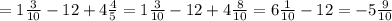 =1\frac{3}{10}- 12 +4 \frac{4}{5} =1\frac{3}{10}- 12 +4 \frac{8}{10} =6 \frac{1}{10} -12=-5 \frac{9}{10}